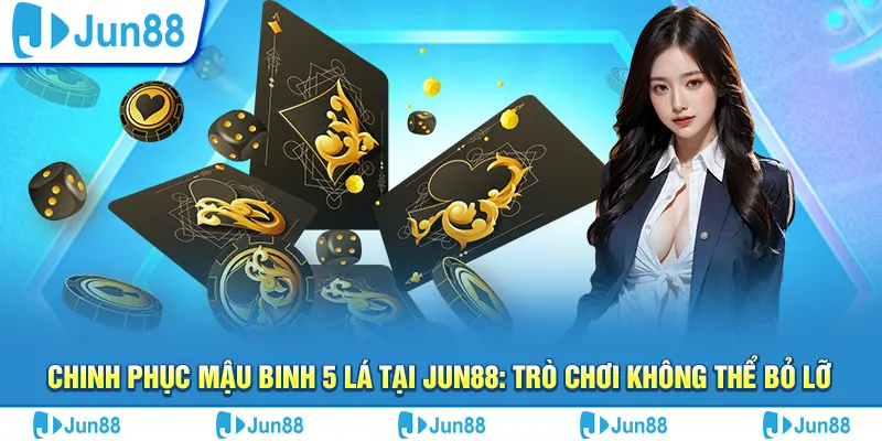 Chinh phục mậu binh 5 lá tại Jun88: Trò chơi không thể bỏ lỡ