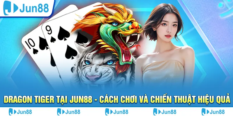 Dragon Tiger tại Jun88 - Cách chơi và chiến thuật hiệu quả 9 dragon tiger tai jun88 cach choi va chien thuat hieu qua