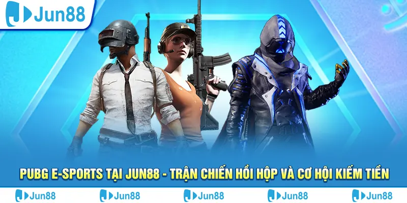 pubg e sports tai jun88 tran chien hoi hop va co hoi kiem tien 1