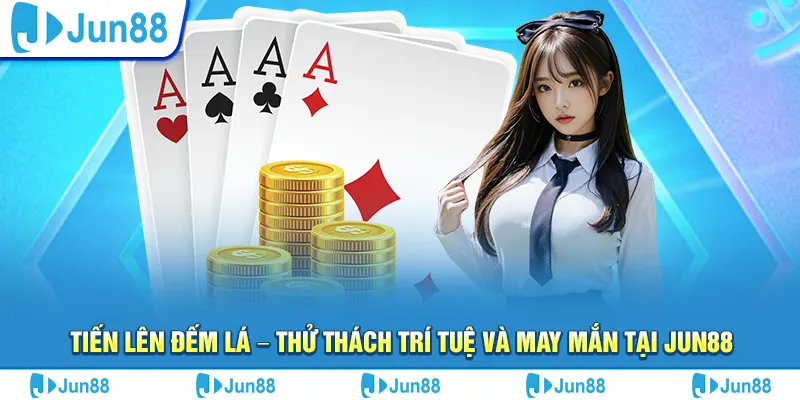 Tiến lên đếm lá – Thử thách trí tuệ và may mắn tại Jun88