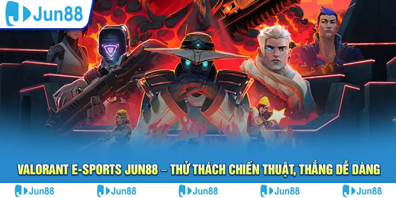 Valorant e-sports Jun88 – Thử thách chiến thuật, thắng dễ dàng
