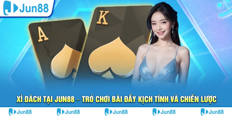Xì dách tại Jun88 – Trò chơi bài đầy kịch tính và chiến lược