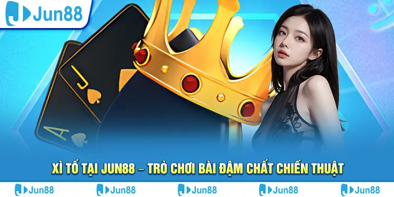 xi to tai jun88 – tro choi bai dam chat chien thuat