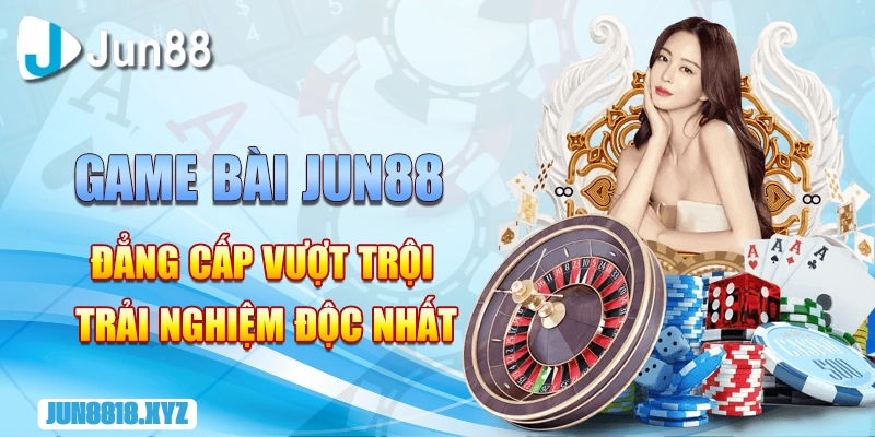 game bai jun88 dang cap vuot troi trai nghiem doc nhat