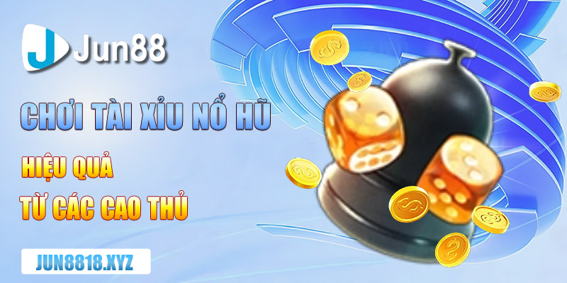 Kinh Nghiệm Chơi Tài Xỉu Nổ Hũ Hiệu Quả Từ Các Cao Thủ 6 kinh nghiem choi tai xiu no hu hieu qua tu cac cao thu