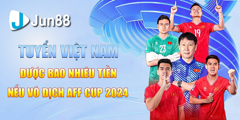 Tuyển Việt Nam Được Bao Nhiêu Tiền Nếu Vô Địch AFF Cup 2024 4 tuyen viet nam duoc bao nhieu tien neu vo dich aff cup 2024 copy