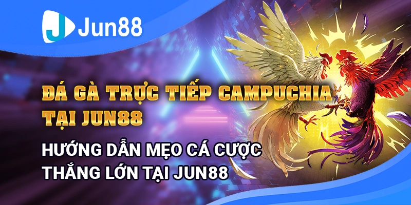 da-ga-truc-tiep-campuchia-tai-jun88-–-huong-dan-meo-ca-cuoc-thang-lon