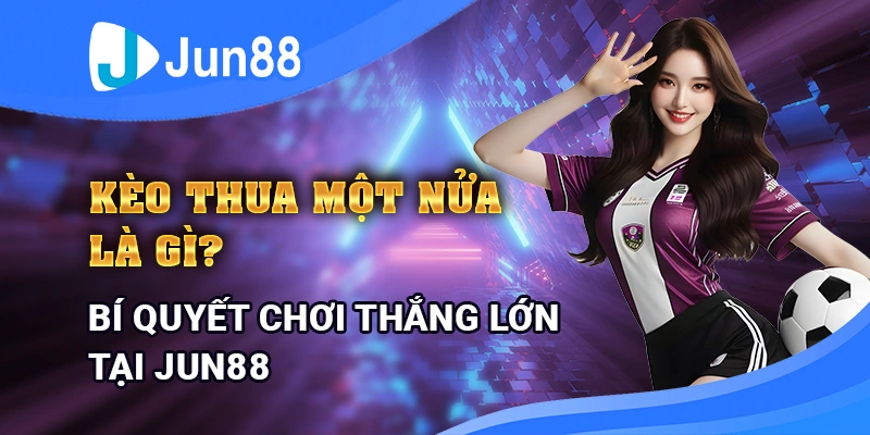 Kèo Thua Một Nửa Là Gì? Bí Quyết Chơi Thắng Lớn Tại Jun88 16 keo-thua-mot-nua-la-gi-bi-quyet-choi-thang-lon-tai-jun88