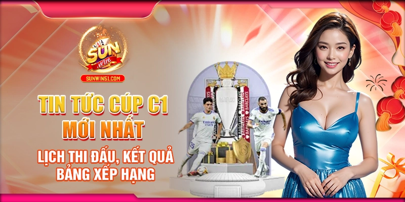 tin-tuc-cup-c1-moi-nhat-lich-thi-dau-ket-qua-bang-xep-hang