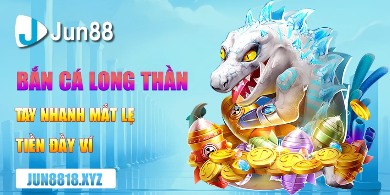 Bắn Cá Long Thần Cách Chơi Đơn Giản Mà Hiệu Quả Nhất 2 ban ca long than tay nhanh mat le tien day vi