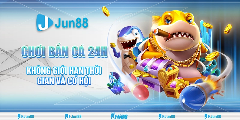 Chơi Bắn Cá 24h Không Giới Hạn Thời Gian Và Cơ Hội 1 Chơi Bắn Cá 24h Không Giới Hạn Thời Gian Và Cơ Hội