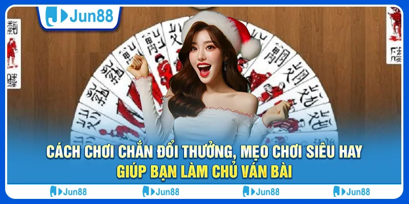 Cách chơi chắn đổi thưởng tại Jun88 mẹo chơi siêu hay giúp bạn làm chủ ván bài