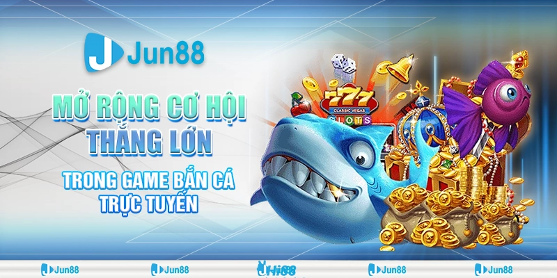 Khám phá bắn cá mở rộng – Jun88 săn cá cực đã giành thắng lớn