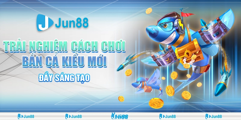 Trải nghiệm bắn cá kiểu mới  tại Jun88– săn boss, đổi thưởng khủng