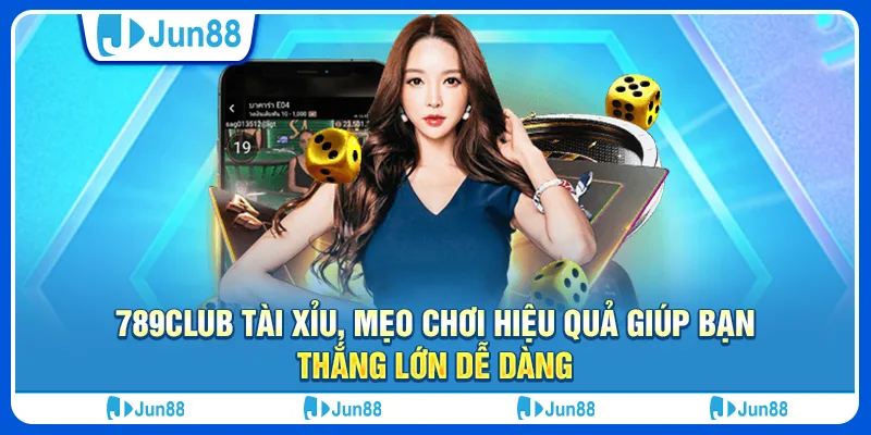 789club tài xỉu, mẹo chơi hiệu quả giúp bạn thắng lớn dễ dàng