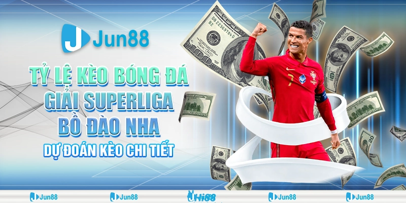 Tỷ lệ kèo bóng đá giải Superliga Bồ Đào Nha: Jun88 dự đoán HOT