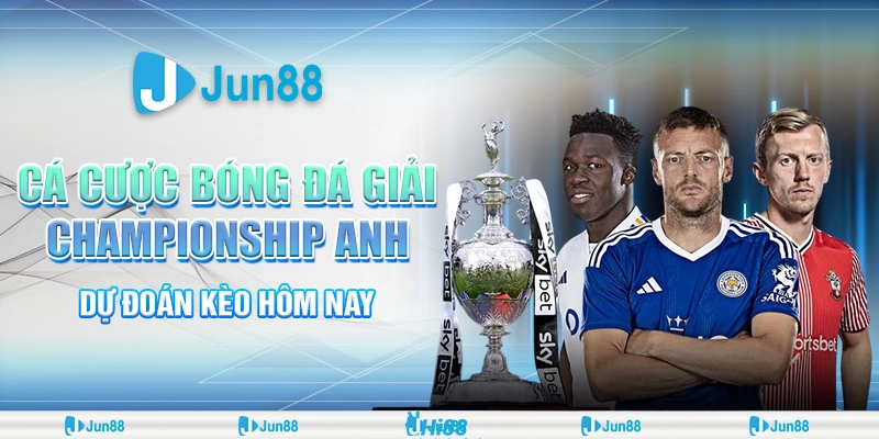 Cá cược bóng đá giải Championship Anh – Dự đoán kèo Jun88 hôm nay