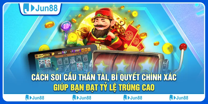 Cách soi cầu thần tài, bí quyết chính xác giúp bạn đạt tỷ lệ trúng cao