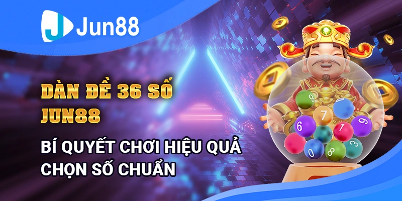 Dàn Đề 36 Số Jun88 - Bí Quyết Chơi Hiệu Quả, Chọn Số Chuẩn