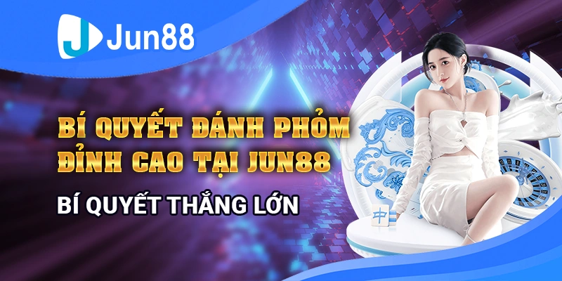 Bí quyết đánh phỏm đỉnh cao tại Jun88 giúp thắng lớn