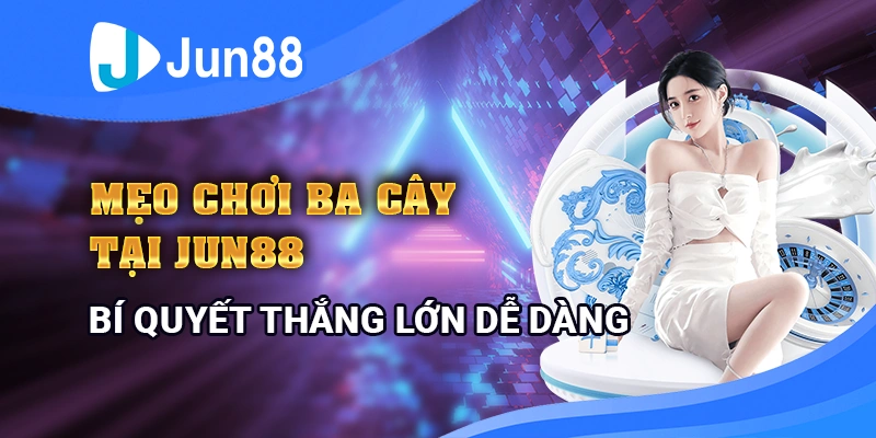 Mẹo chơi ba cây tại Jun88 - Bí quyết đánh bài thắng lớn dễ dàng