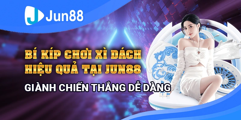Bí kíp chơi xì dách hiệu quả tại Jun88, giành chiến thắng dễ dàng
