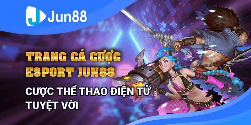 Trang cá cược Esport đỉnh cao  tại Jun88 – Kèo hot, thưởng lớn, chơi ngay.