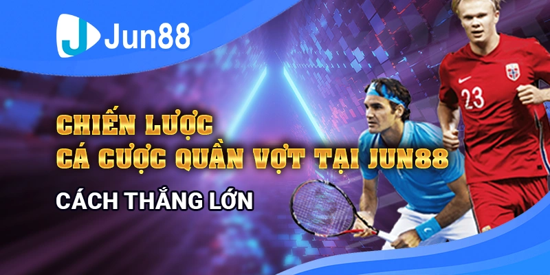 Chiến thuật cá cược quần vợt tại Jun88 giúp bạn thắng lớn từ kèo nhỏ