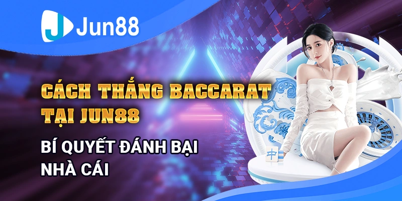Cách Thắng Baccarat Tại Jun88 – Bí Quyết Đánh Bại Nhà Cái