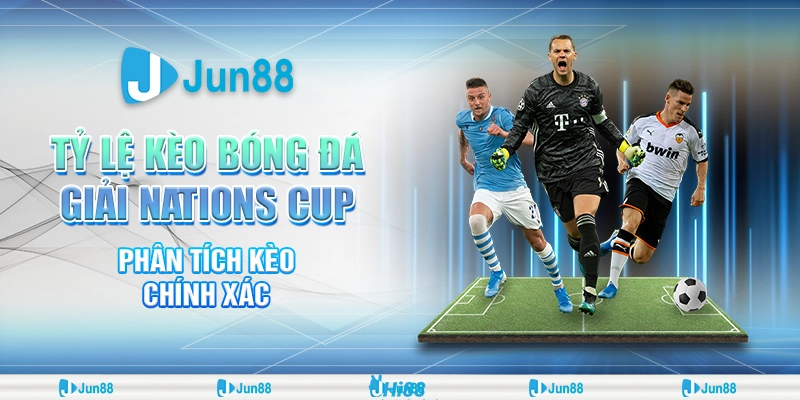Tỷ lệ kèo bóng đá giải Nations Cup – Jun88 phân tích kèo chính xác