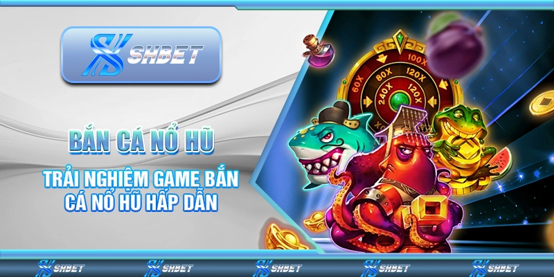 Bắn Cá Nổ Hũ – Trải Nghiệm Game Hấp Dẫn Cùng Nhà Cái 1 Bắn Cá Nổ Hũ – Trải Nghiệm Game Hấp Dẫn Cùng Nhà Cái