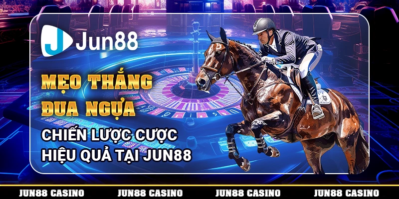 Mẹo Thắng Đua Ngựa: Mẹo Cược Hiệu Quả Tại Jun88