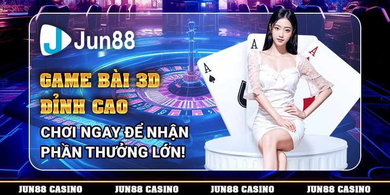 Game bài 3D đỉnh cao - Chơi ngay để nhận phần thưởng lớn!