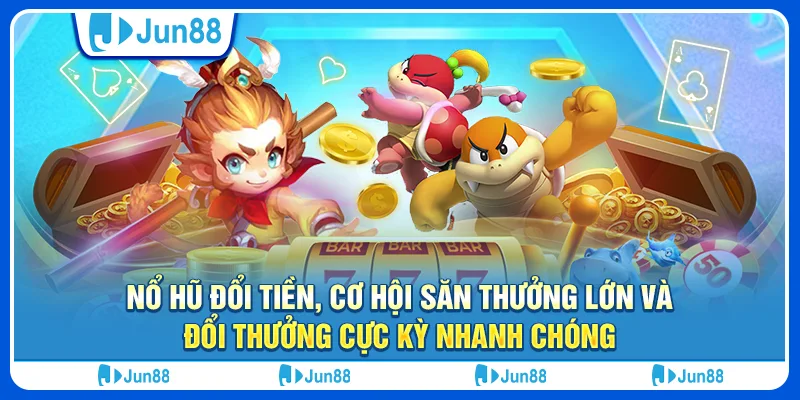 Nổ hũ đổi tiền, cơ hội săn thưởng lớn và đổi thưởng cực kỳ nhanh chóng 1 Nổ hũ đổi tiền, cơ hội săn thưởng lớn và đổi thưởng cực kỳ nhanh chóng