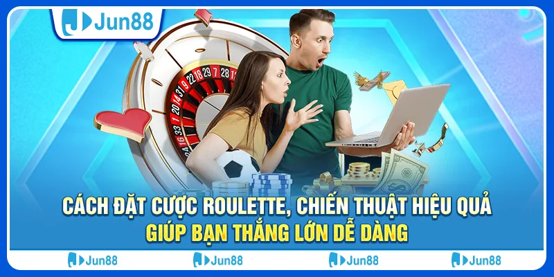 Cách đặt cược roulette, chiến thuật hiệu quả giúp bạn thắng lớn dễ dàng