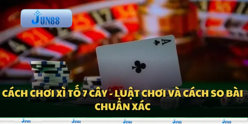 Cách chơi xì tố 7 cây - Luật chơi và cách so bài chuẩn xác 1 Cách chơi xì tố 7 cây - Luật chơi và cách so bài chuẩn xác