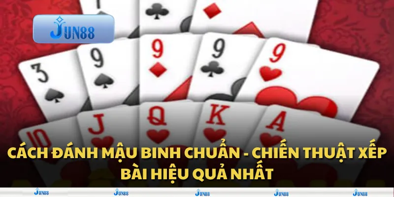 Cách đánh Mậu Binh chuẩn - Chiến thuật xếp bài hiệu quả nhất