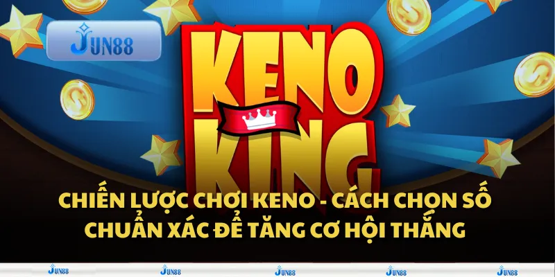 Chiến lược chơi Keno - Cách chọn số chuẩn xác để tăng cơ hội thắng.
