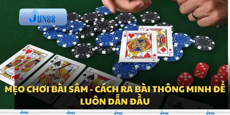 Mẹo chơi bài Sâm - Cách ra bài thông minh để luôn dẫn đầu 1 Mẹo chơi bài Sâm - Cách ra bài thông minh để luôn dẫn đầu