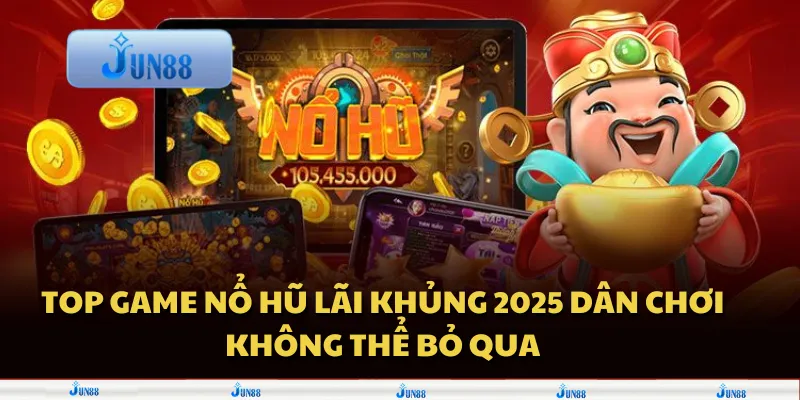 Top game nổ hũ lãi khủng 2025 dân chơi không thể bỏ qua