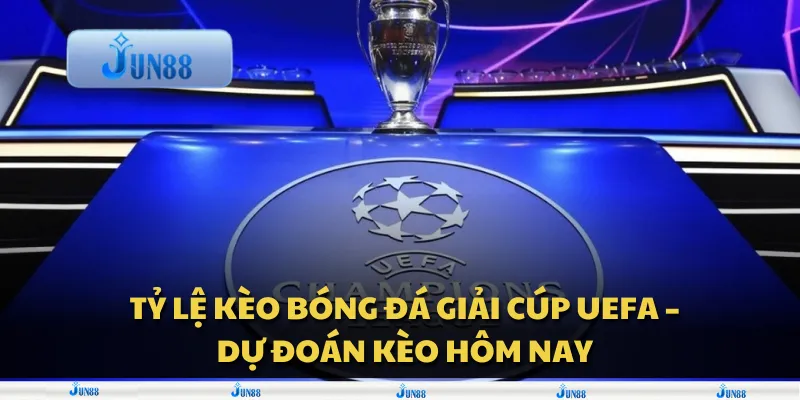 Tỷ lệ kèo bóng đá giải Cúp UEFA – Dự đoán kèo hôm nay