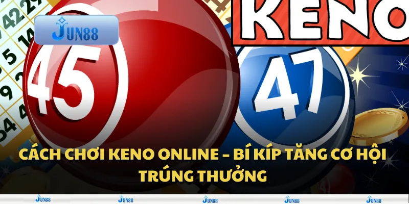 Cách chơi keno online – Bí kíp tăng cơ hội trúng thưởng