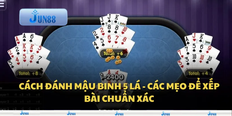 Cách đánh mậu binh 5 lá - Các mẹo để xếp bài chuẩn xác