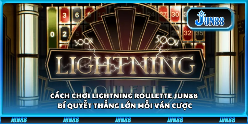 Cách chơi Lightning Roulette Jun88 - Bí quyết thắng lớn mỗi ván cược