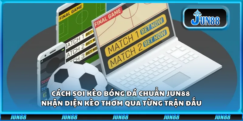 Cách soi kèo bóng đá chuẩn Jun88 – Nhận diện kèo thơm qua từng trận đấu