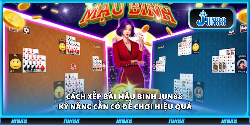 Cách xếp bài Mậu Binh Jun88 – Kỹ năng cần có để chơi hiệu quả