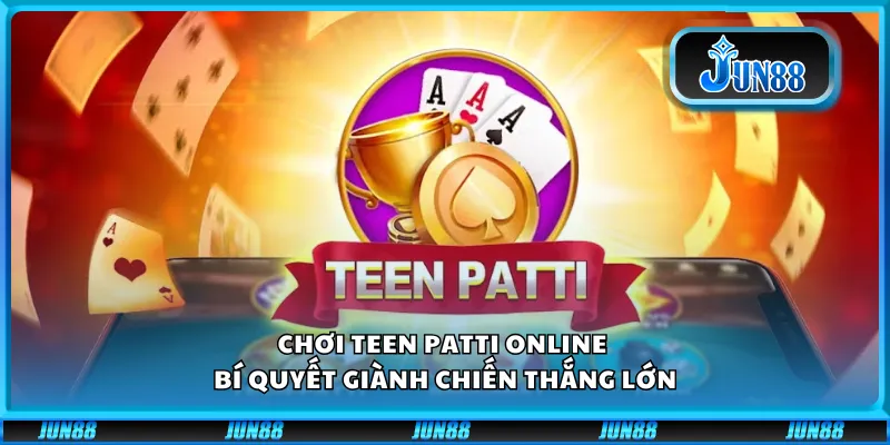 Chơi Teen Patti online – Bí quyết giành chiến thắng lớn