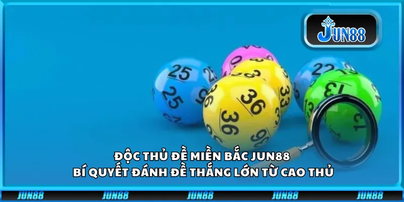 Độc thủ đề miền Bắc Jun88 – Bí quyết đánh đề thắng lớn từ cao thủ
