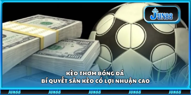 Kèo thơm bóng đá – Bí quyết săn kèo có lợi nhuận cao