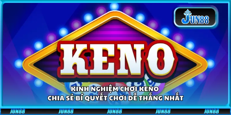 Kinh nghiệm chơi Keno - Chia sẻ bí quyết chơi dễ thắng nhất
